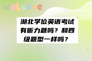 湖北學(xué)位英語(yǔ)考試有聽力題嗎？和四級(jí)題型一樣嗎？