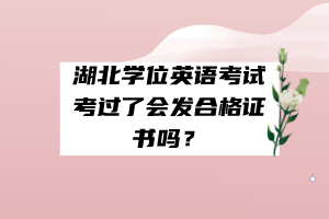 湖北學(xué)位英語(yǔ)考試考過(guò)了會(huì)發(fā)合格證書(shū)嗎？