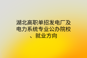 湖北高職單招發(fā)電廠及電力系統(tǒng)專業(yè)公辦院校、就業(yè)方向