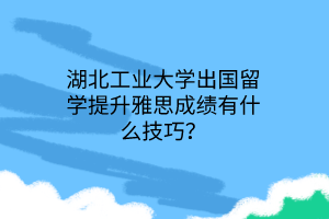 湖北工業(yè)大學出國留學提升雅思成績有什么技巧？