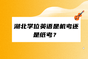 湖北學(xué)位英語是機(jī)考還是紙考？