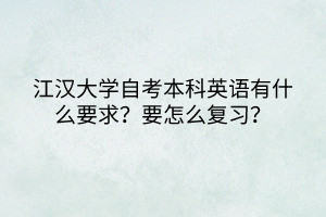 江漢大學(xué)自考本科英語有什么要求？要怎么復(fù)習(xí)？