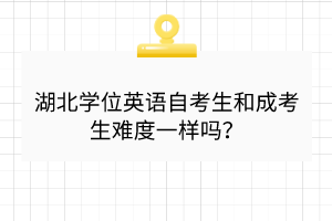 湖北學(xué)位英語自考生和成考生難度一樣嗎？