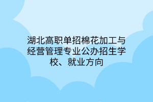 湖北高職單招棉花加工與經(jīng)營管理專業(yè)公辦招生學(xué)校、就業(yè)方向