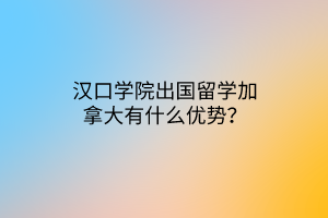 漢口學(xué)院出國(guó)留學(xué)加拿大有什么優(yōu)勢(shì)？