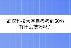 武漢科技大學(xué)自考考到60分有什么技巧嗎？