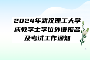 2024年武漢理工大學(xué)成教學(xué)士學(xué)位外語報(bào)名及考試工作通知