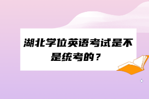 湖北學位英語考試是不是統(tǒng)考的？