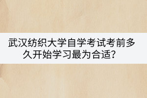 武漢紡織大學(xué)自學(xué)考試考前多久開始學(xué)習(xí)最為合適？