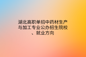 湖北高職單招中藥材生產(chǎn)與加工專業(yè)公辦招生院校、就業(yè)方向