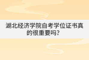 湖北經濟學院自考學位證書真的很重要嗎？