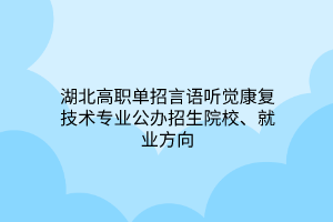 湖北高職單招言語聽覺康復(fù)技術(shù)專業(yè)公辦招生院校、就業(yè)方向
