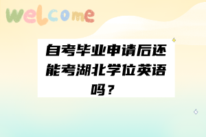 自考畢業(yè)申請(qǐng)后還能考湖北學(xué)位英語(yǔ)嗎？