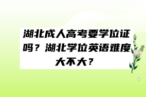 湖北成人高考要學位證嗎？湖北學位英語難度大不大？