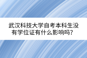 武漢科技大學(xué)自考本科生沒有學(xué)位證有什么影響嗎？