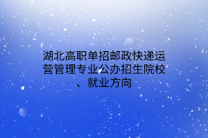 湖北高職單招郵政快遞運(yùn)營(yíng)管理專業(yè)公辦招生院校、就業(yè)方向