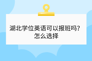 湖北學(xué)位英語可以報班嗎？怎么選擇