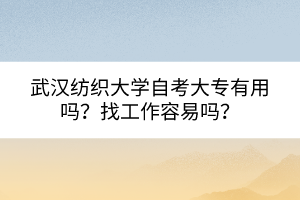 武漢紡織大學(xué)自考大專(zhuān)有用嗎？找工作容易嗎？