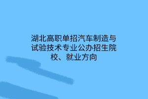 湖北高職單招汽車制造與試驗(yàn)技術(shù)專業(yè)公辦招生院校、就業(yè)方向