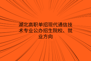 湖北高職單招現(xiàn)代通信技術專業(yè)公辦招生院校、就業(yè)方向