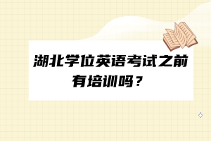 湖北學(xué)位英語考試之前有培訓(xùn)嗎？