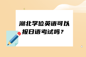 湖北學(xué)位英語可以報日語考試嗎？