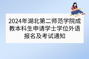 2024年湖北第二師范學(xué)院成教本科生申請學(xué)士學(xué)位外語報名及考試通知