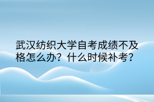 武漢紡織大學(xué)自考成績不及格怎么辦？什么時候補(bǔ)考？