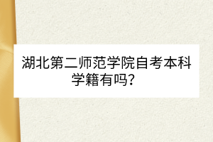 湖北第二師范學院自考本科學籍有嗎？