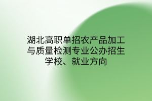 湖北高職單招農(nóng)產(chǎn)品加工與質(zhì)量檢測專業(yè)公辦招生學(xué)校、就業(yè)方向