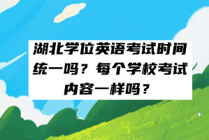 湖北學位英語考試時間統(tǒng)一嗎？每個學?？荚噧?nèi)容一樣嗎？