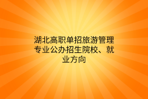湖北高職單招旅游管理專業(yè)公辦招生院校、就業(yè)方向
