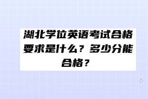 湖北學(xué)位英語考試合格要求是什么？多少分能合格？