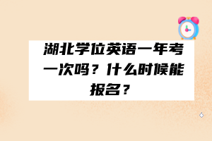 湖北學(xué)位英語(yǔ)一年考一次嗎？什么時(shí)候能報(bào)名？