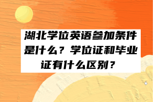 湖北學(xué)位英語參加條件是什么？學(xué)位證和畢業(yè)證有什么區(qū)別？