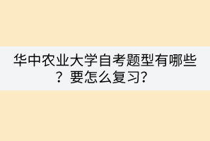 華中農(nóng)業(yè)大學自考題型有哪些？要怎么復習？