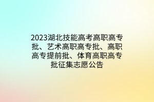 2023湖北技能高考高職高專批、藝術高職高專批、高職高專提前批、體育高職高專批征集志愿公告