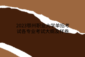 2023鄂州職業(yè)大學單招考試各專業(yè)考試大綱及樣卷