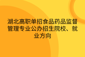 湖北高職單招食品藥品監(jiān)督管理專業(yè)公辦招生院校、就業(yè)方向