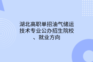 湖北高職單招油氣儲(chǔ)運(yùn)技術(shù)專業(yè)公辦招生院校、就業(yè)方向