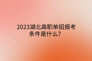 2023湖北高職單招報考條件是什么？