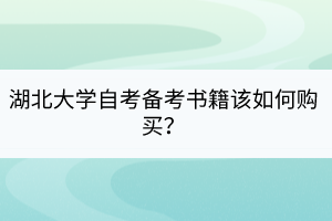 湖北大學(xué)自考備考書籍該如何購買？