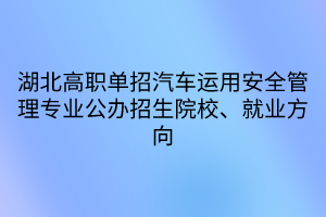 湖北高職單招汽車運用安全管理專業(yè)公辦招生院校、就業(yè)方向