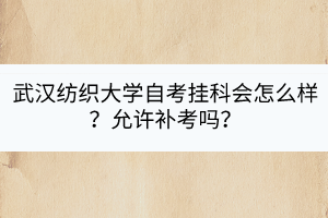 武漢紡織大學(xué)自考掛科會怎么樣？允許補考嗎？