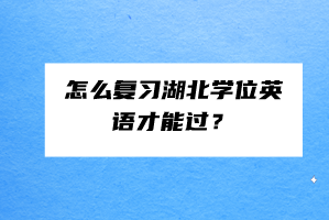 怎么復(fù)習(xí)湖北學(xué)位英語才能過？