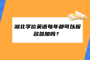 湖北學(xué)位英語每年都可以報(bào)名參加嗎？