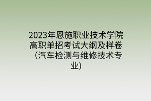 2023年恩施職業(yè)技術(shù)學院高職單招考試大綱及樣卷（汽車檢測與維修技術(shù)專業(yè))