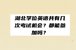 湖北學(xué)位英語(yǔ)共有幾次考試機(jī)會(huì)？都能參加嗎？