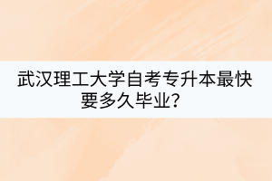 武漢理工大學(xué)自考專升本最快要多久畢業(yè)？