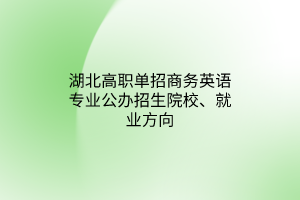 湖北高職單招商務(wù)英語(yǔ)專(zhuān)業(yè)公辦招生院校、就業(yè)方向